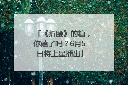 《折腰》的糖，你磕了吗？6月5日将上星播出