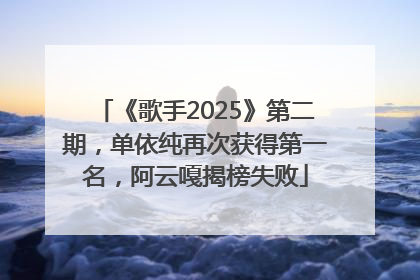 《歌手2025》第二期，单依纯再次获得第一名，阿云嘎揭榜失败
