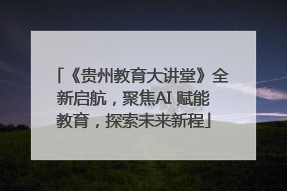 《贵州教育大讲堂》全新启航，聚焦AI 赋能教育，探索未来新程