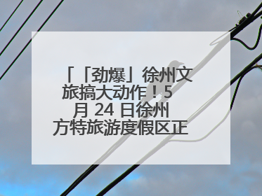 「劲爆」徐州文旅搞大动作！5 月 24 日徐州方特旅游度假区正式启幕，开启淮海旅游新篇章