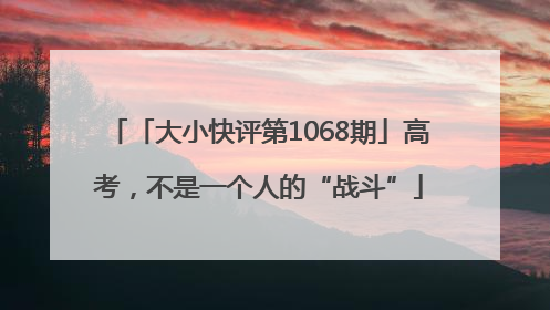 「大小快评第1068期」高考，不是一个人的“战斗”