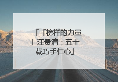 「榜样的力量」汪贵清：五十载巧手仁心