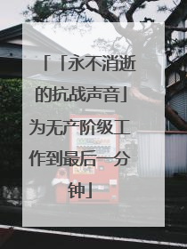 「永不消逝的抗战声音」为无产阶级工作到最后一分钟