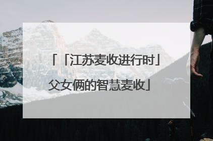 「江苏麦收进行时」父女俩的智慧麦收
