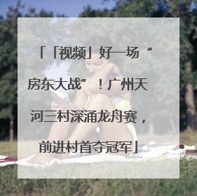 「视频」好一场“房东大战”！广州天河三村深涌龙舟赛，前进村首夺冠军