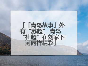 「青岛故事」外有“苏超” 青岛“社超”在刘家下河同样精彩
