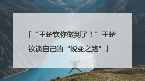 “王楚钦你做到了！”王楚钦谈自己的“蜕变之路”