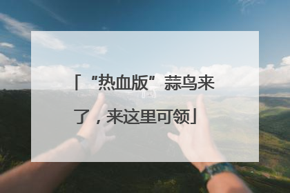 “热血版”蒜鸟来了，来这里可领