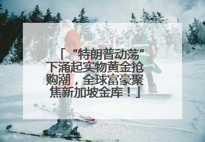 “特朗普动荡”下涌起实物黄金抢购潮，全球富豪聚焦新加坡金库！