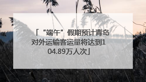 “端午”假期预计青岛对外运输客运量将达到104.89万人次