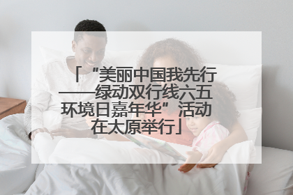 “美丽中国我先行——绿动双行线六五环境日嘉年华”活动在太原举行