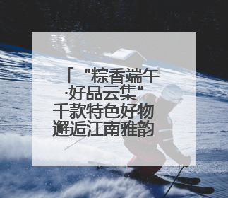 “粽香端午·好品云集”千款特色好物邂逅江南雅韵，这个端午来吴山广场解锁“浙里烟火气”