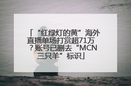 “红绿灯的黄”海外直播单场打赏超71万？账号已删去“MCN三只羊”标识