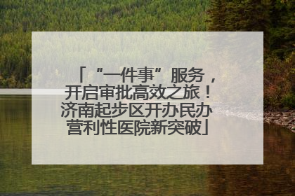 “一件事”服务，开启审批高效之旅！济南起步区开办民办营利性医院新突破