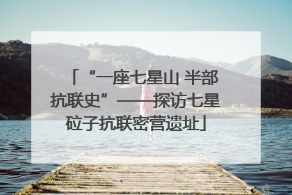 “一座七星山 半部抗联史”——探访七星砬子抗联密营遗址
