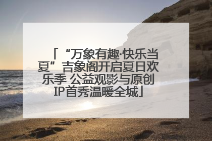 “万象有趣·快乐当夏”吉象阁开启夏日欢乐季 公益观影与原创IP首秀温暖全城