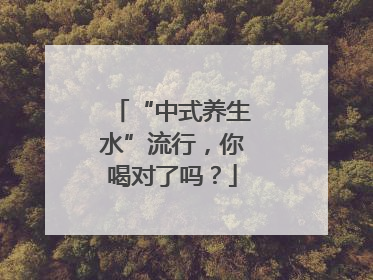 “中式养生水”流行，你喝对了吗？