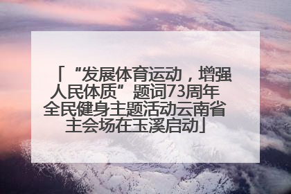 “发展体育运动，增强人民体质”题词73周年全民健身主题活动云南省主会场在玉溪启动