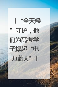“全天候”守护，他们为高考学子撑起“电力蓝天”