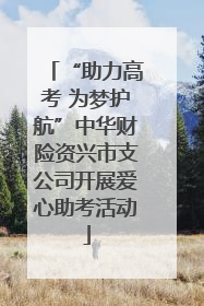 “助力高考 为梦护航”中华财险资兴市支公司开展爱心助考活动