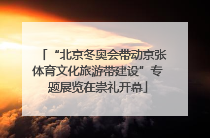 “北京冬奥会带动京张体育文化旅游带建设”专题展览在崇礼开幕