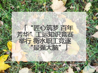 “匠心筑梦 百年芳华”工运知识竞赛举行 衡水职工竞逐“最强大脑”