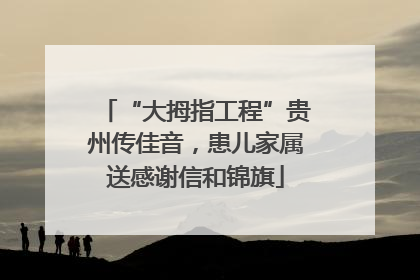 “大拇指工程”贵州传佳音，患儿家属送感谢信和锦旗