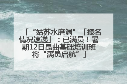 “姑苏水磨调”「报名情况速递」：已满员！暑期12日昆曲基础培训班将“满员启航”