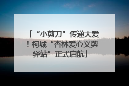 “小剪刀”传递大爱！柯城“杏林爱心义剪驿站”正式启航