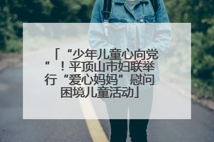 “少年儿童心向党”！平顶山市妇联举行“爱心妈妈”慰问困境儿童活动
