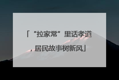 “拉家常”里话孝道，居民故事树新风