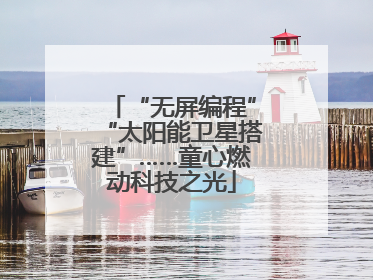“无屏编程”“太阳能卫星搭建”……童心燃动科技之光