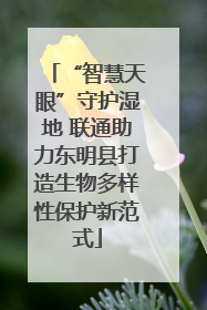“智慧天眼”守护湿地 联通助力东明县打造生物多样性保护新范式