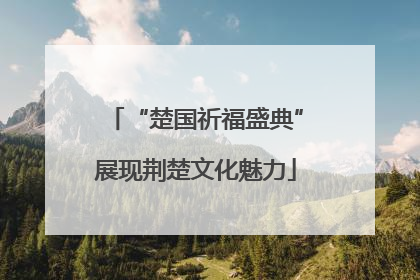 “楚国祈福盛典”展现荆楚文化魅力
