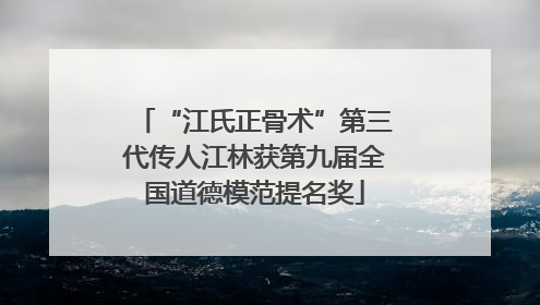 “江氏正骨术”第三代传人江林获第九届全国道德模范提名奖