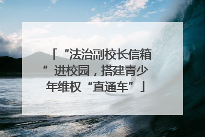 “法治副校长信箱”进校园，搭建青少年维权“直通车”