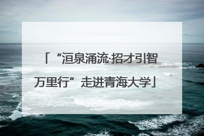“洹泉涌流·招才引智万里行”走进青海大学
