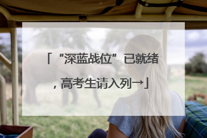 “深蓝战位”已就绪，高考生请入列→