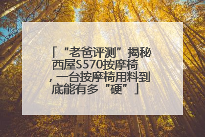 “老爸评测”揭秘西屋S570按摩椅，一台按摩椅用料到底能有多“硬”