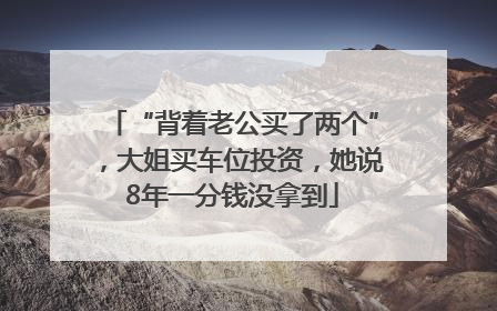 “背着老公买了两个”，大姐买车位投资，她说8年一分钱没拿到