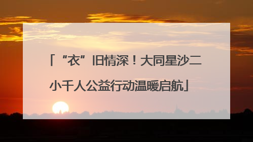 “衣”旧情深！大同星沙二小千人公益行动温暖启航