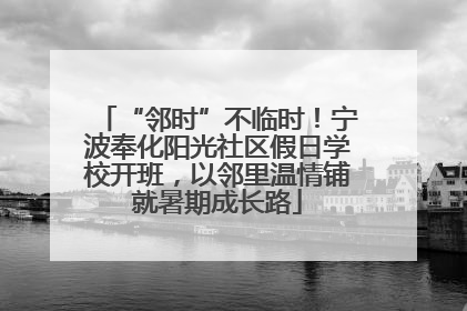 “邻时”不临时！宁波奉化阳光社区假日学校开班，以邻里温情铺就暑期成长路