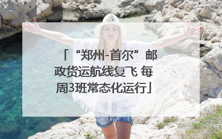 “郑州-首尔”邮政货运航线复飞 每周3班常态化运行