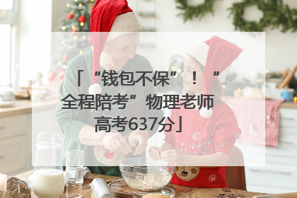 “钱包不保”！“全程陪考”物理老师高考637分