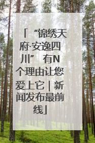 “锦绣天府·安逸四川” 有N个理由让您爱上它｜新闻发布最前线