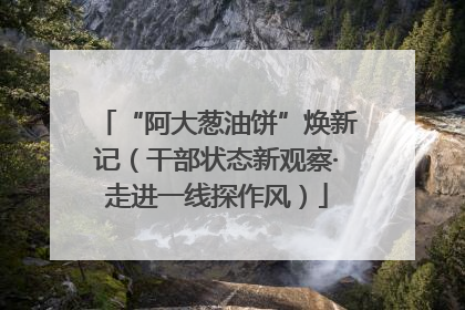 “阿大葱油饼”焕新记（干部状态新观察·走进一线探作风）