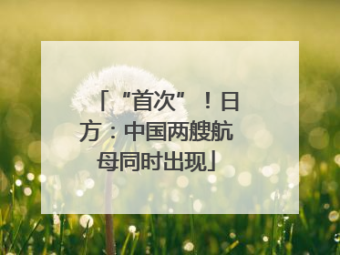 “首次”！日方：中国两艘航母同时出现
