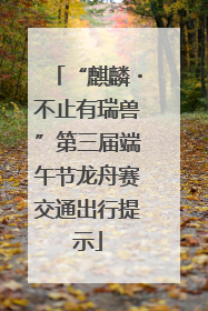 “麒麟・不止有瑞兽”第三届端午节龙舟赛交通出行提示
