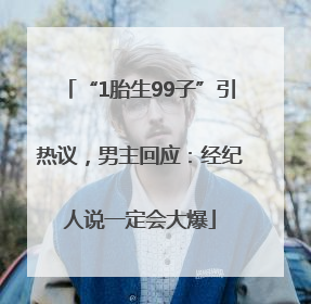 “1胎生99子”引热议，男主回应：经纪人说一定会大爆