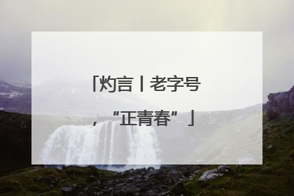灼言丨老字号，“正青春”